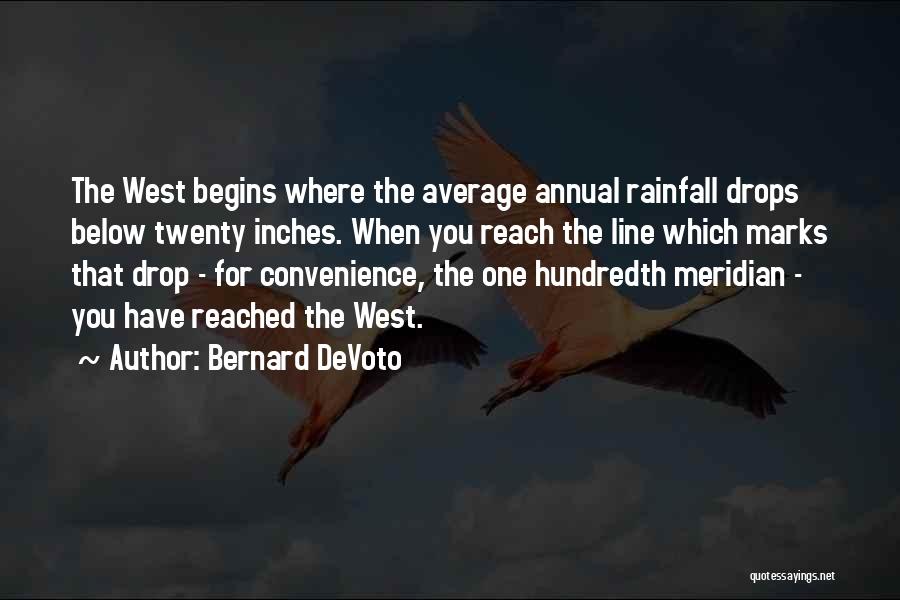 Bernard DeVoto Quotes: The West Begins Where The Average Annual Rainfall Drops Below Twenty Inches. When You Reach The Line Which Marks That