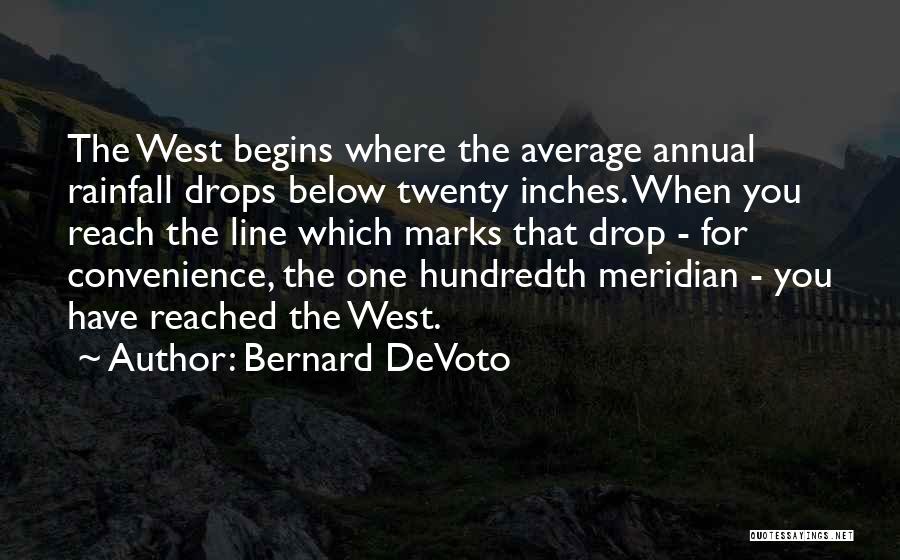 Bernard DeVoto Quotes: The West Begins Where The Average Annual Rainfall Drops Below Twenty Inches. When You Reach The Line Which Marks That