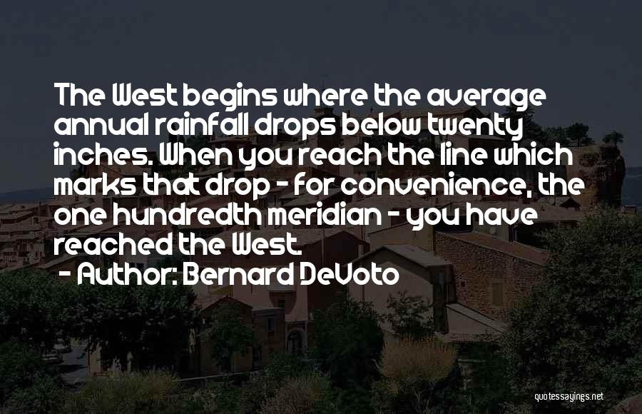 Bernard DeVoto Quotes: The West Begins Where The Average Annual Rainfall Drops Below Twenty Inches. When You Reach The Line Which Marks That