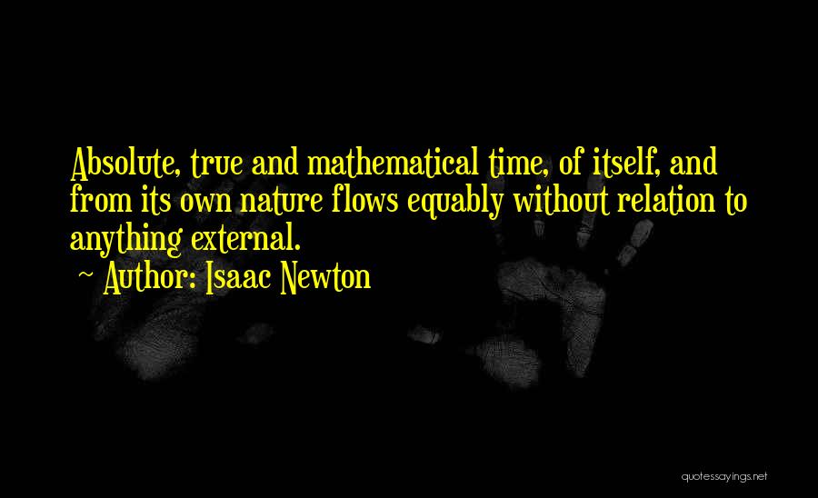 Isaac Newton Quotes: Absolute, True And Mathematical Time, Of Itself, And From Its Own Nature Flows Equably Without Relation To Anything External.