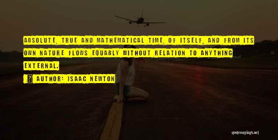 Isaac Newton Quotes: Absolute, True And Mathematical Time, Of Itself, And From Its Own Nature Flows Equably Without Relation To Anything External.