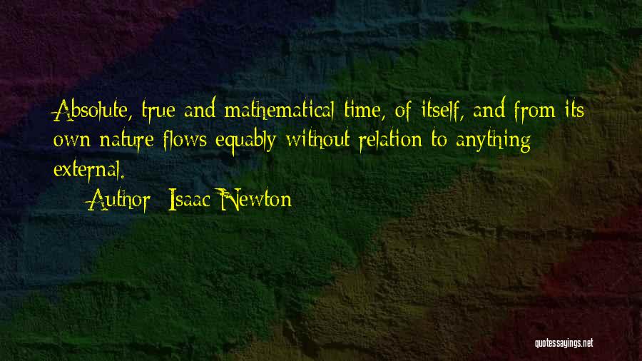 Isaac Newton Quotes: Absolute, True And Mathematical Time, Of Itself, And From Its Own Nature Flows Equably Without Relation To Anything External.