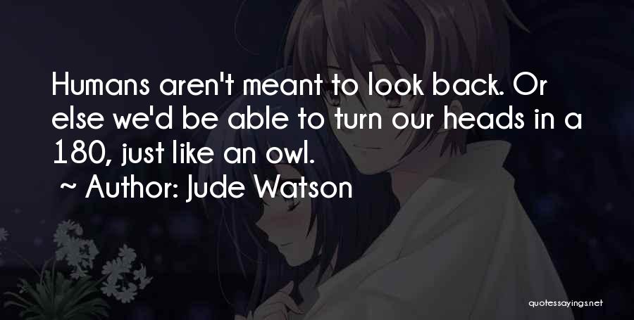 Jude Watson Quotes: Humans Aren't Meant To Look Back. Or Else We'd Be Able To Turn Our Heads In A 180, Just Like