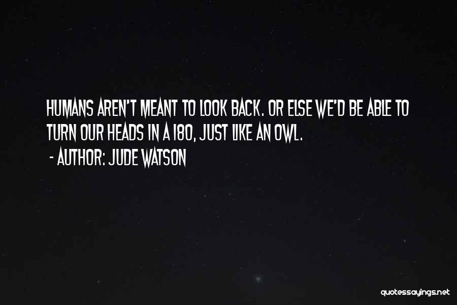 Jude Watson Quotes: Humans Aren't Meant To Look Back. Or Else We'd Be Able To Turn Our Heads In A 180, Just Like