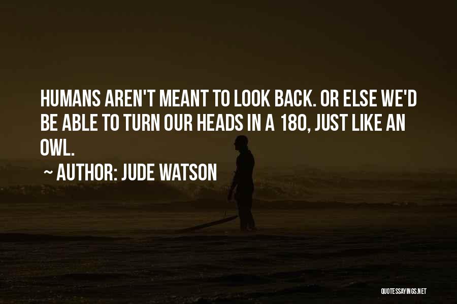 Jude Watson Quotes: Humans Aren't Meant To Look Back. Or Else We'd Be Able To Turn Our Heads In A 180, Just Like