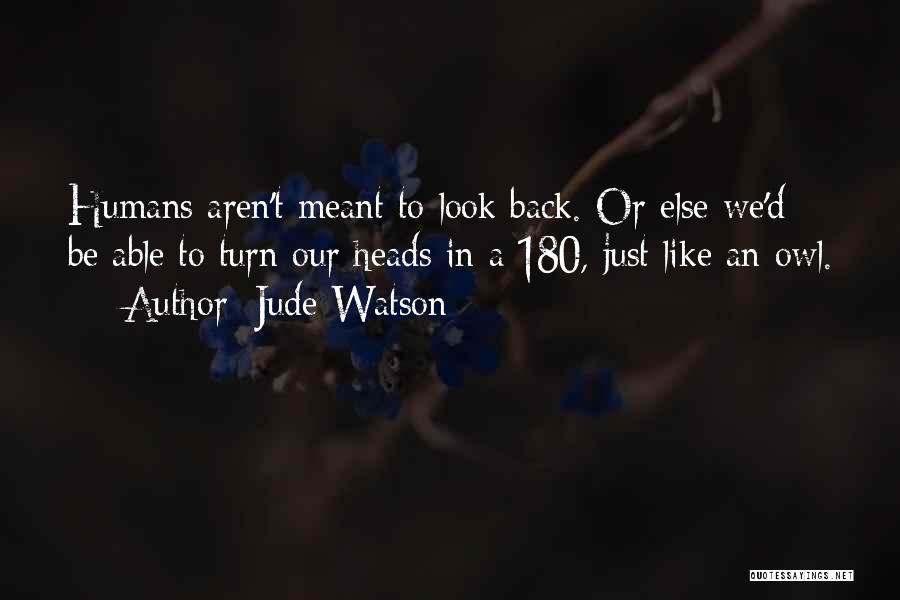 Jude Watson Quotes: Humans Aren't Meant To Look Back. Or Else We'd Be Able To Turn Our Heads In A 180, Just Like