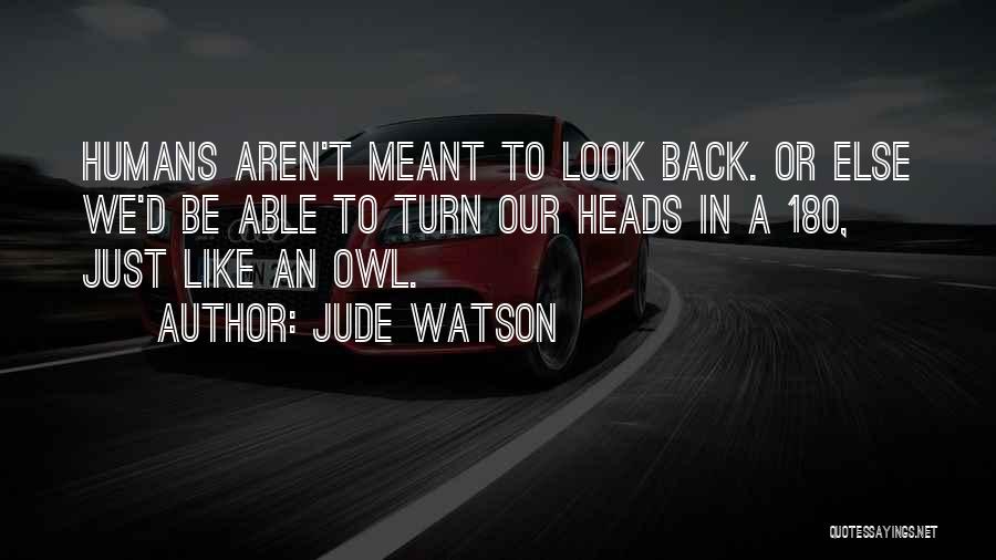 Jude Watson Quotes: Humans Aren't Meant To Look Back. Or Else We'd Be Able To Turn Our Heads In A 180, Just Like