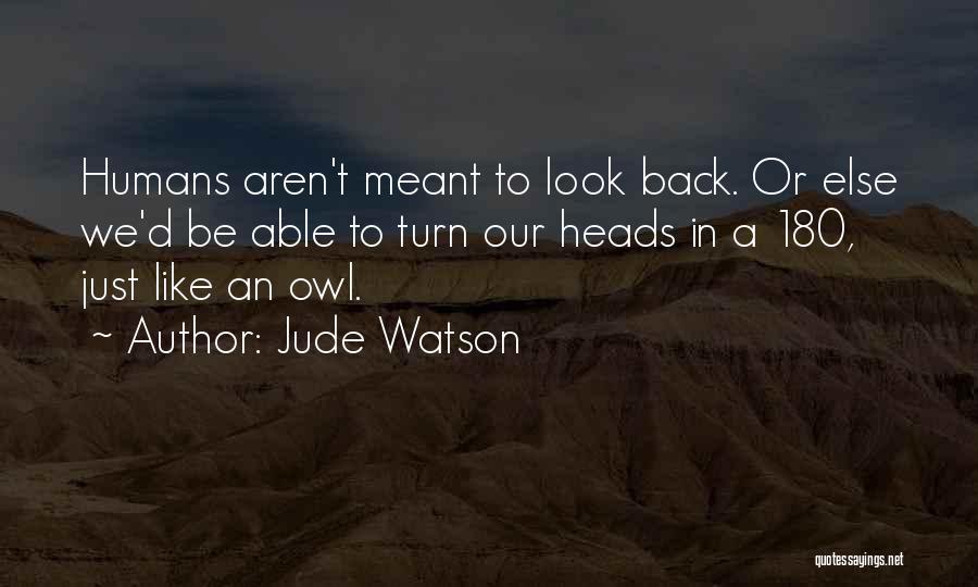 Jude Watson Quotes: Humans Aren't Meant To Look Back. Or Else We'd Be Able To Turn Our Heads In A 180, Just Like