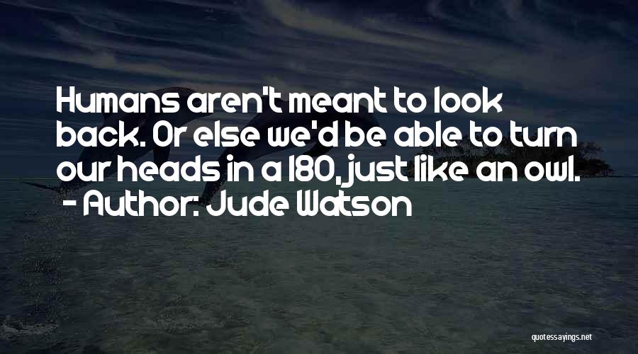 Jude Watson Quotes: Humans Aren't Meant To Look Back. Or Else We'd Be Able To Turn Our Heads In A 180, Just Like