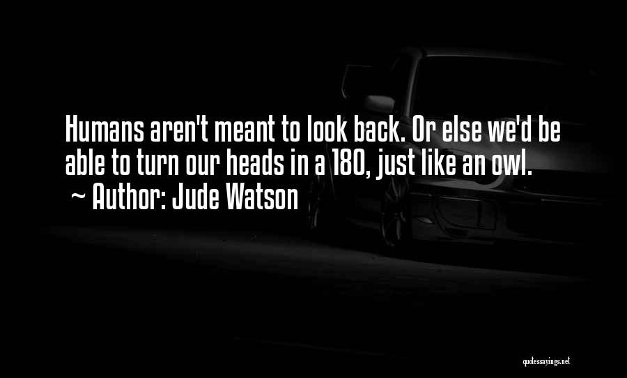 Jude Watson Quotes: Humans Aren't Meant To Look Back. Or Else We'd Be Able To Turn Our Heads In A 180, Just Like