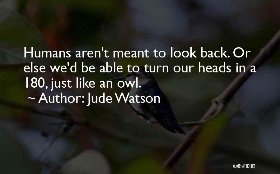 Jude Watson Quotes: Humans Aren't Meant To Look Back. Or Else We'd Be Able To Turn Our Heads In A 180, Just Like