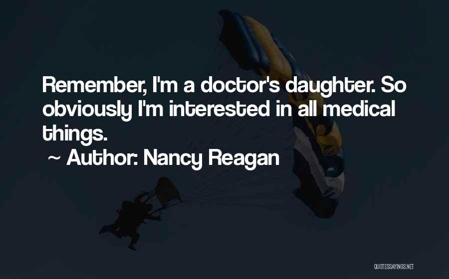 Nancy Reagan Quotes: Remember, I'm A Doctor's Daughter. So Obviously I'm Interested In All Medical Things.