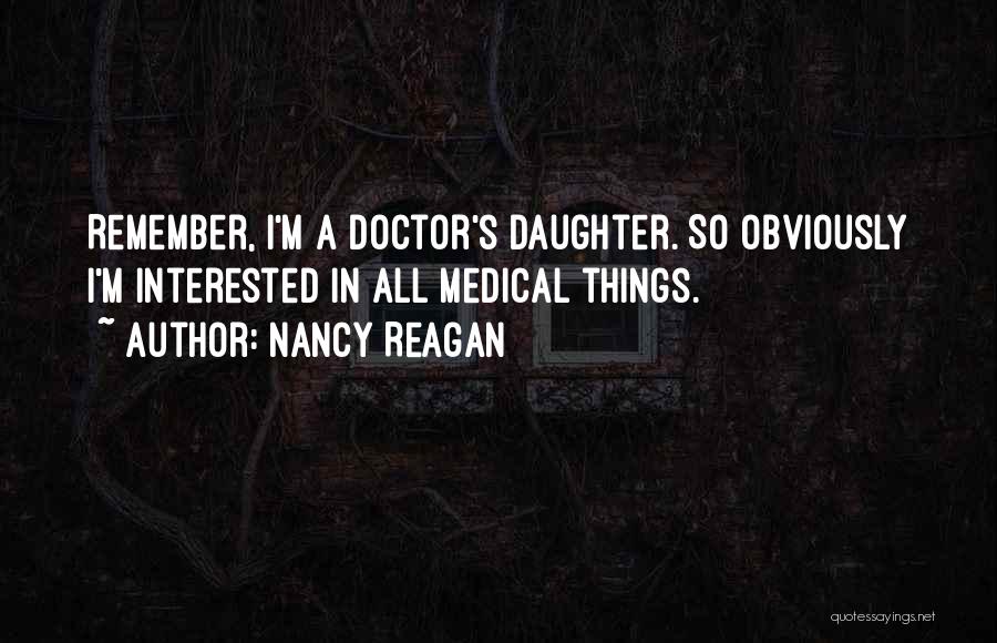 Nancy Reagan Quotes: Remember, I'm A Doctor's Daughter. So Obviously I'm Interested In All Medical Things.
