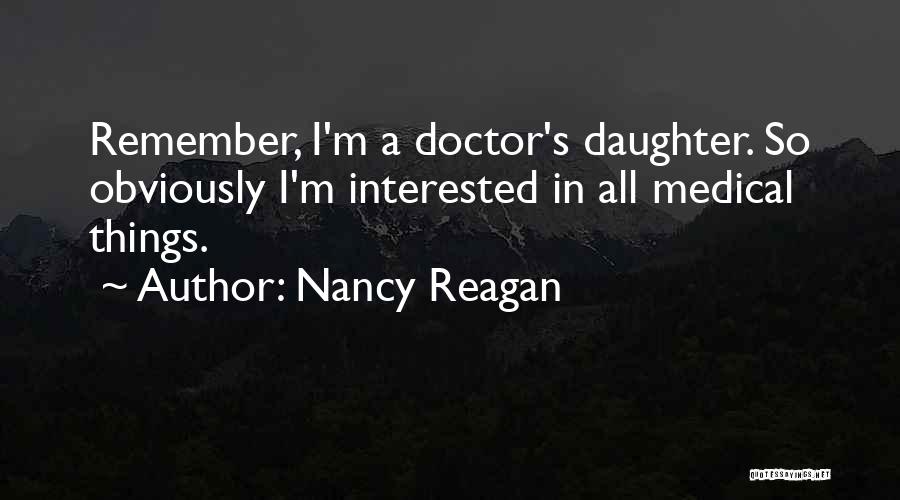 Nancy Reagan Quotes: Remember, I'm A Doctor's Daughter. So Obviously I'm Interested In All Medical Things.