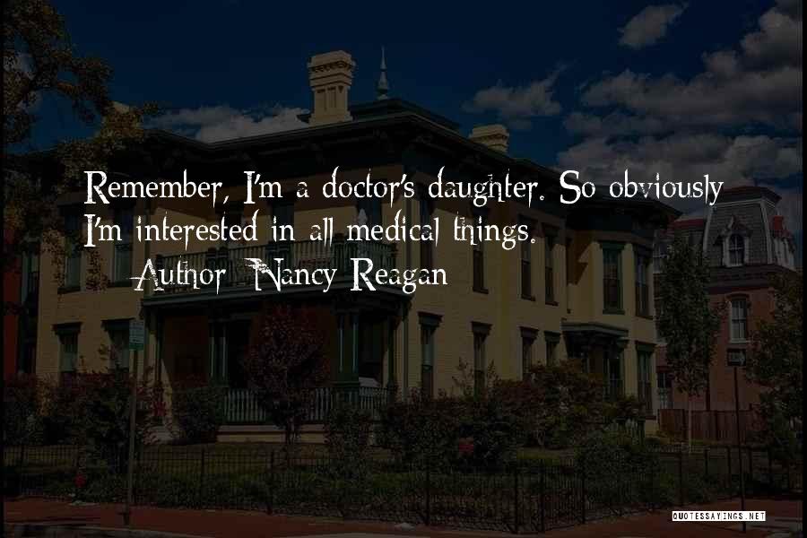 Nancy Reagan Quotes: Remember, I'm A Doctor's Daughter. So Obviously I'm Interested In All Medical Things.