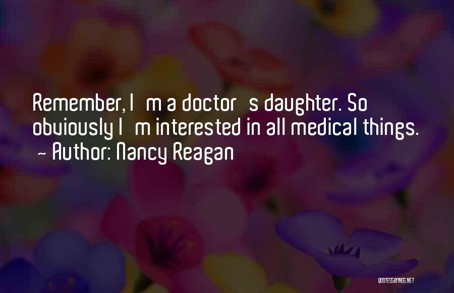Nancy Reagan Quotes: Remember, I'm A Doctor's Daughter. So Obviously I'm Interested In All Medical Things.