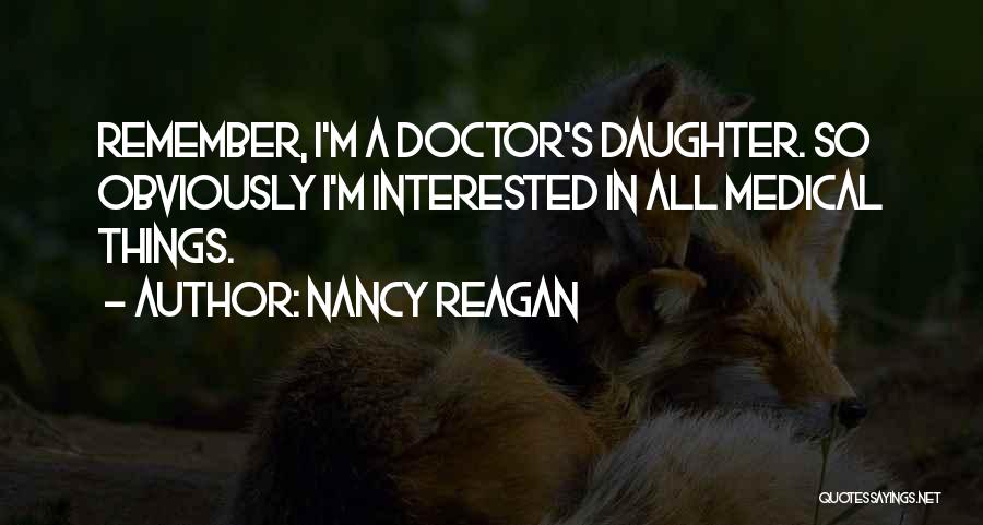 Nancy Reagan Quotes: Remember, I'm A Doctor's Daughter. So Obviously I'm Interested In All Medical Things.