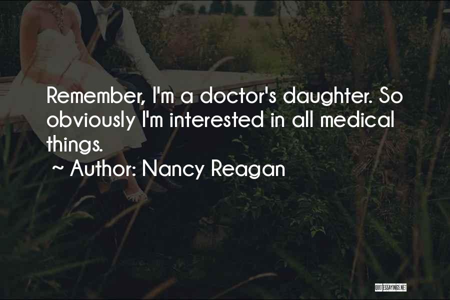 Nancy Reagan Quotes: Remember, I'm A Doctor's Daughter. So Obviously I'm Interested In All Medical Things.