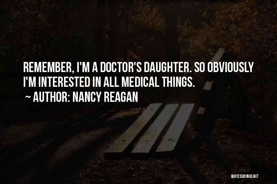 Nancy Reagan Quotes: Remember, I'm A Doctor's Daughter. So Obviously I'm Interested In All Medical Things.