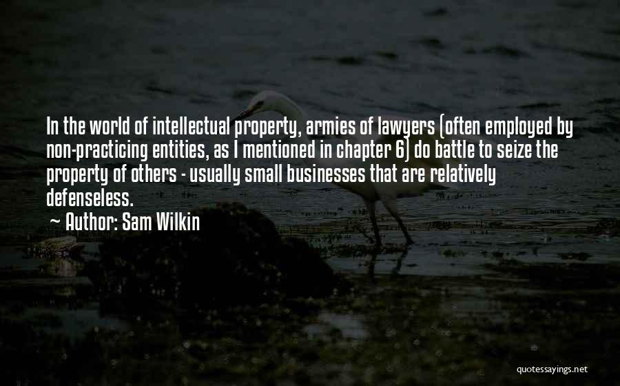 Sam Wilkin Quotes: In The World Of Intellectual Property, Armies Of Lawyers (often Employed By Non-practicing Entities, As I Mentioned In Chapter 6)