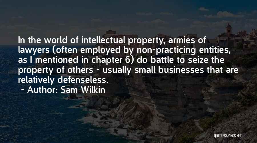 Sam Wilkin Quotes: In The World Of Intellectual Property, Armies Of Lawyers (often Employed By Non-practicing Entities, As I Mentioned In Chapter 6)