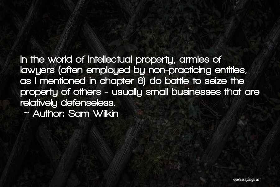 Sam Wilkin Quotes: In The World Of Intellectual Property, Armies Of Lawyers (often Employed By Non-practicing Entities, As I Mentioned In Chapter 6)