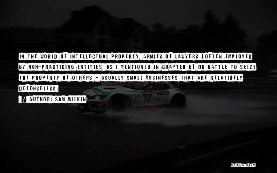 Sam Wilkin Quotes: In The World Of Intellectual Property, Armies Of Lawyers (often Employed By Non-practicing Entities, As I Mentioned In Chapter 6)