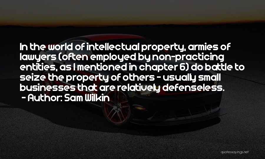 Sam Wilkin Quotes: In The World Of Intellectual Property, Armies Of Lawyers (often Employed By Non-practicing Entities, As I Mentioned In Chapter 6)