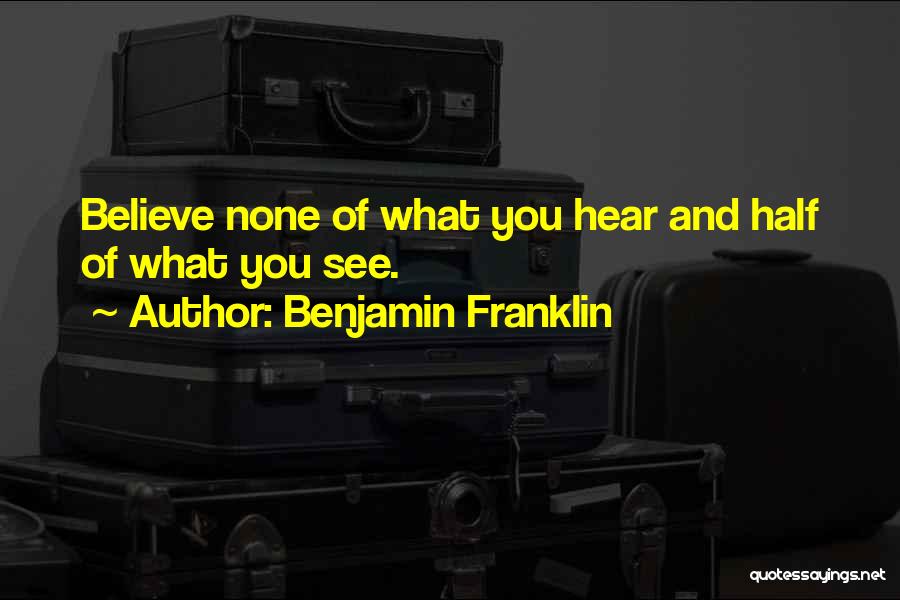 Benjamin Franklin Quotes: Believe None Of What You Hear And Half Of What You See.