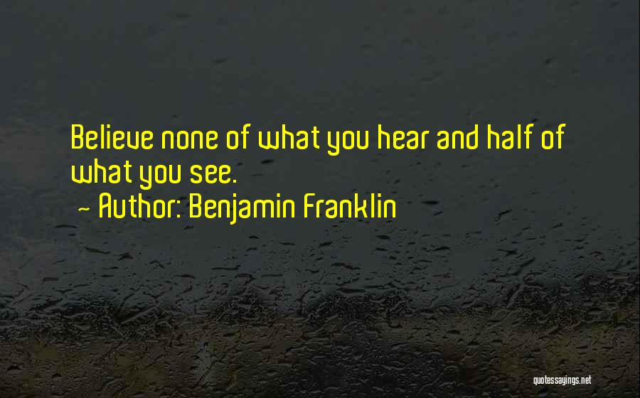 Benjamin Franklin Quotes: Believe None Of What You Hear And Half Of What You See.