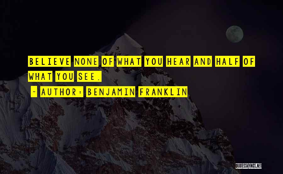 Benjamin Franklin Quotes: Believe None Of What You Hear And Half Of What You See.