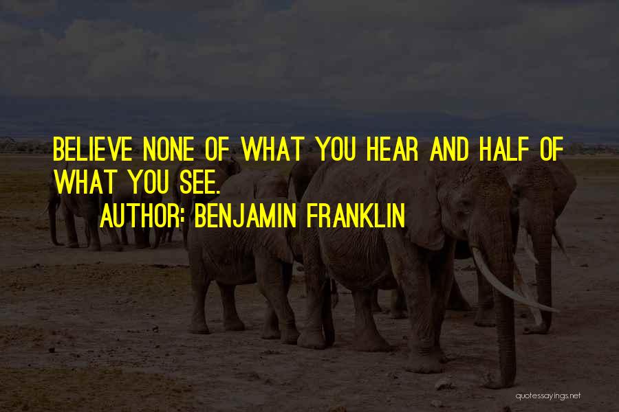 Benjamin Franklin Quotes: Believe None Of What You Hear And Half Of What You See.
