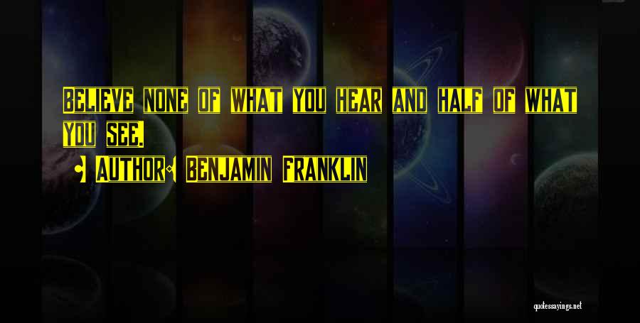 Benjamin Franklin Quotes: Believe None Of What You Hear And Half Of What You See.