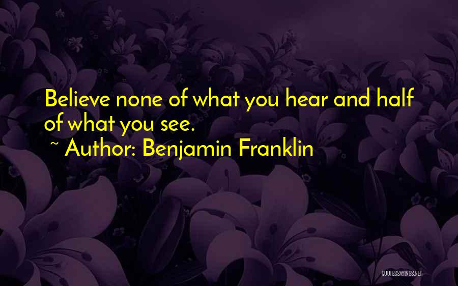Benjamin Franklin Quotes: Believe None Of What You Hear And Half Of What You See.