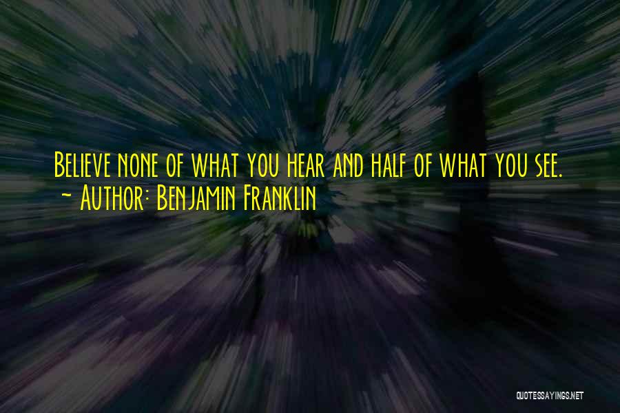 Benjamin Franklin Quotes: Believe None Of What You Hear And Half Of What You See.