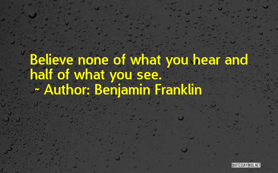 Benjamin Franklin Quotes: Believe None Of What You Hear And Half Of What You See.