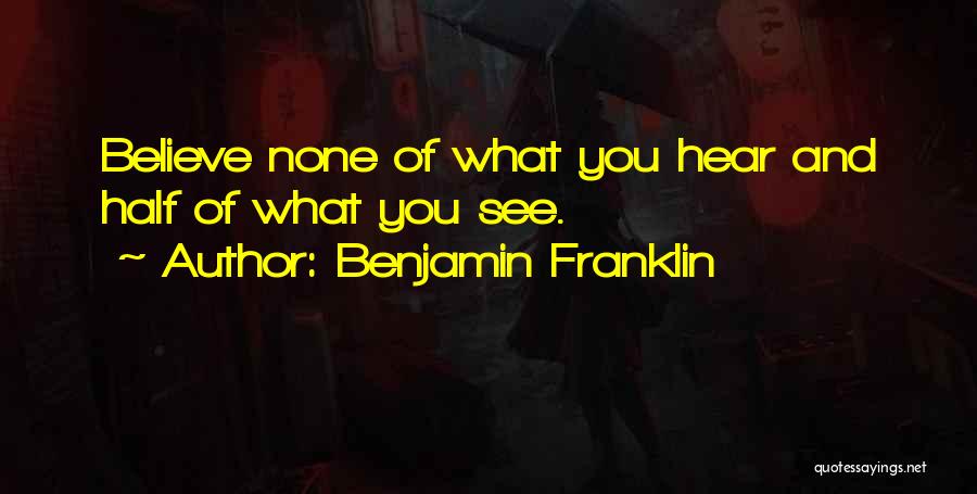 Benjamin Franklin Quotes: Believe None Of What You Hear And Half Of What You See.
