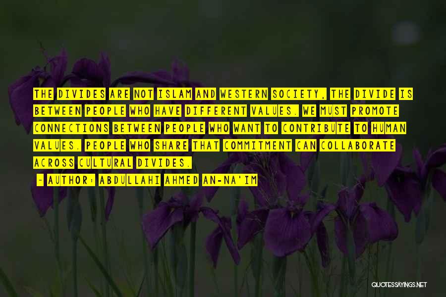 Abdullahi Ahmed An-Na'im Quotes: The Divides Are Not Islam And Western Society, The Divide Is Between People Who Have Different Values. We Must Promote