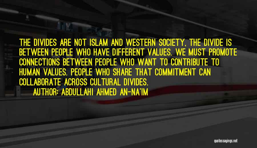 Abdullahi Ahmed An-Na'im Quotes: The Divides Are Not Islam And Western Society, The Divide Is Between People Who Have Different Values. We Must Promote