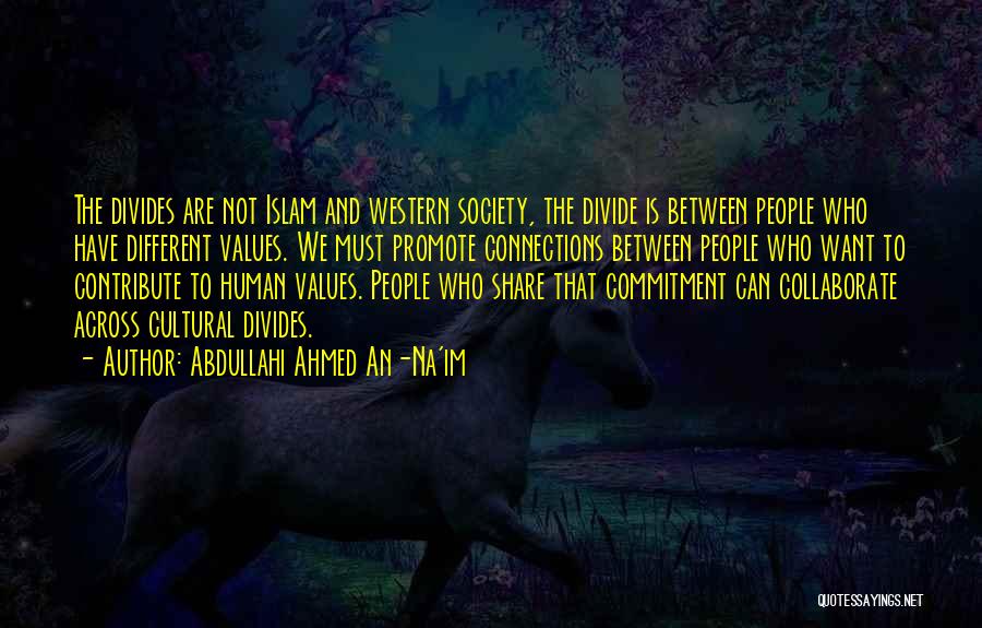 Abdullahi Ahmed An-Na'im Quotes: The Divides Are Not Islam And Western Society, The Divide Is Between People Who Have Different Values. We Must Promote