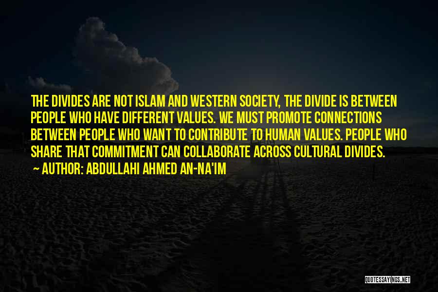 Abdullahi Ahmed An-Na'im Quotes: The Divides Are Not Islam And Western Society, The Divide Is Between People Who Have Different Values. We Must Promote