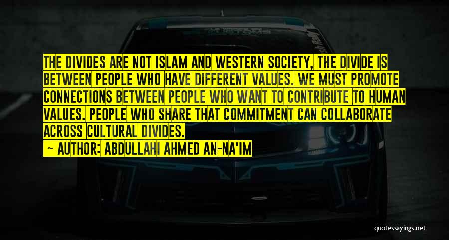 Abdullahi Ahmed An-Na'im Quotes: The Divides Are Not Islam And Western Society, The Divide Is Between People Who Have Different Values. We Must Promote