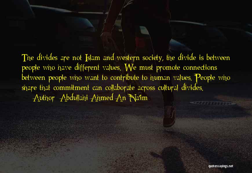 Abdullahi Ahmed An-Na'im Quotes: The Divides Are Not Islam And Western Society, The Divide Is Between People Who Have Different Values. We Must Promote