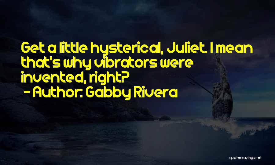 Gabby Rivera Quotes: Get A Little Hysterical, Juliet. I Mean That's Why Vibrators Were Invented, Right?