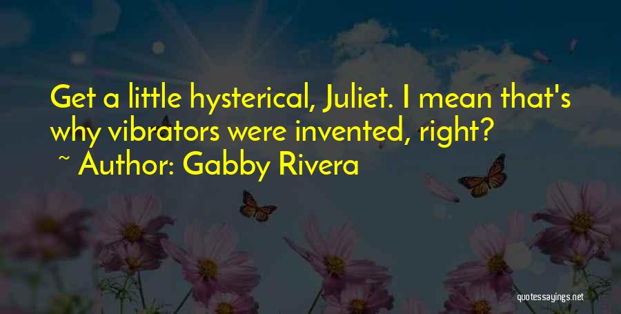 Gabby Rivera Quotes: Get A Little Hysterical, Juliet. I Mean That's Why Vibrators Were Invented, Right?
