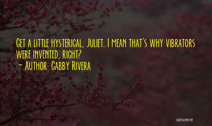 Gabby Rivera Quotes: Get A Little Hysterical, Juliet. I Mean That's Why Vibrators Were Invented, Right?