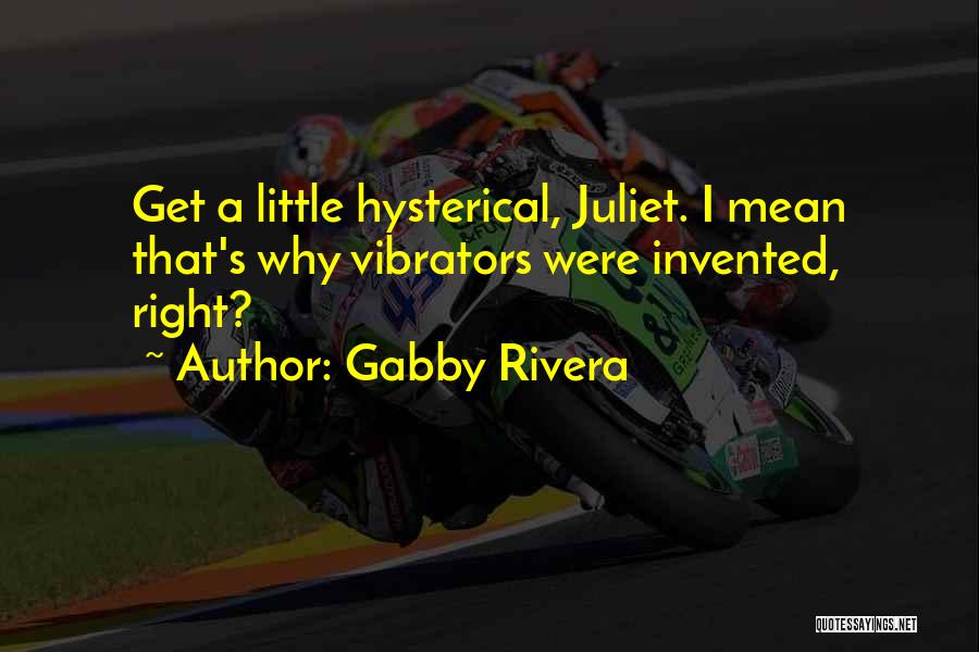 Gabby Rivera Quotes: Get A Little Hysterical, Juliet. I Mean That's Why Vibrators Were Invented, Right?