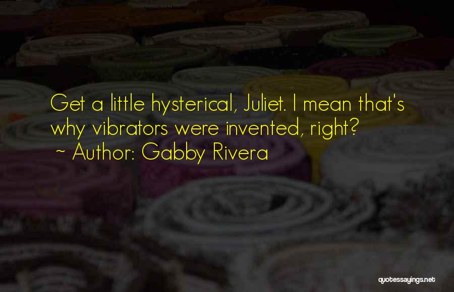 Gabby Rivera Quotes: Get A Little Hysterical, Juliet. I Mean That's Why Vibrators Were Invented, Right?