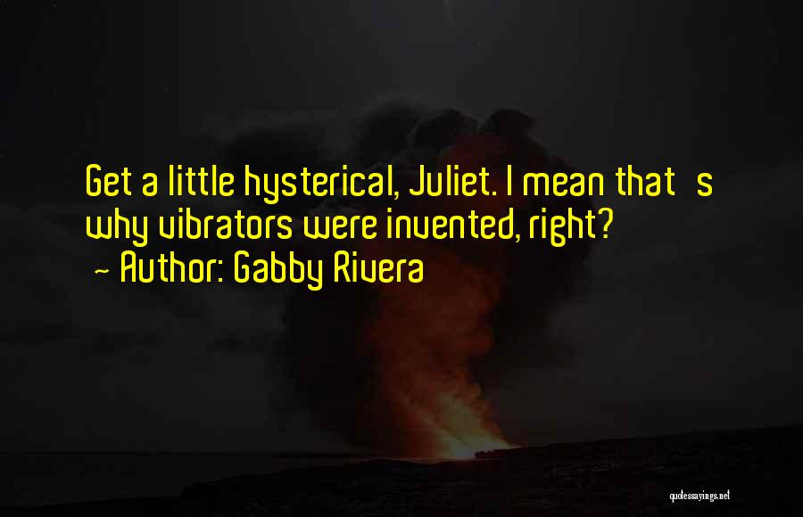 Gabby Rivera Quotes: Get A Little Hysterical, Juliet. I Mean That's Why Vibrators Were Invented, Right?