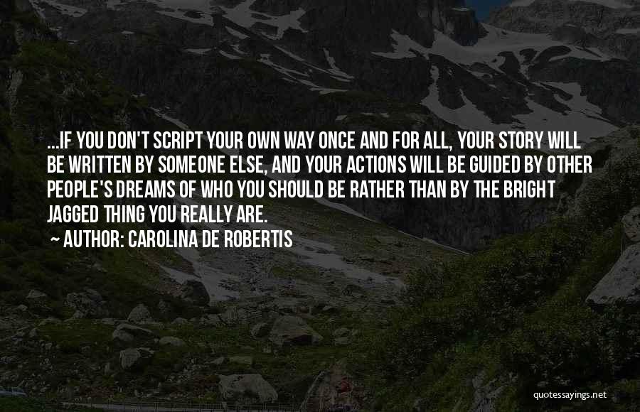 Carolina De Robertis Quotes: ...if You Don't Script Your Own Way Once And For All, Your Story Will Be Written By Someone Else, And
